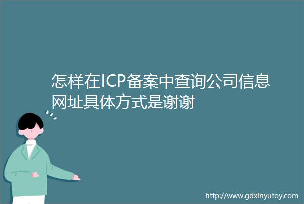 怎样在ICP备案中查询公司信息网址具体方式是谢谢