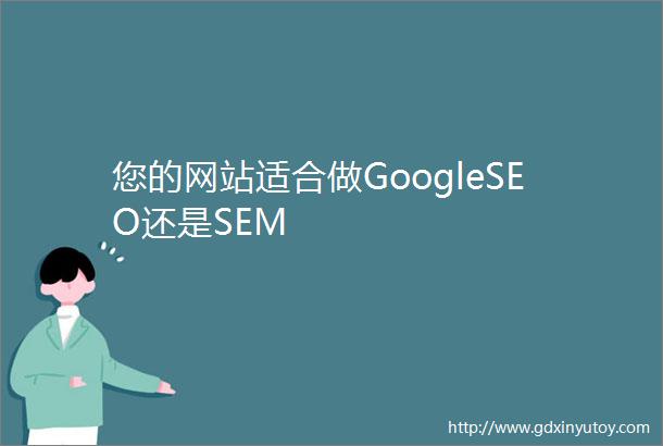 您的网站适合做GoogleSEO还是SEM