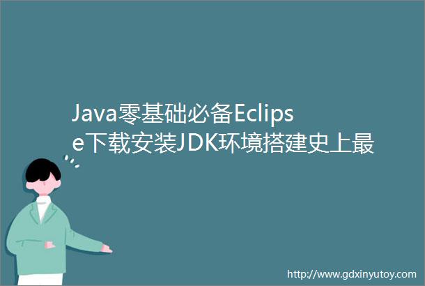 Java零基础必备Eclipse下载安装JDK环境搭建史上最牛使用教程简单易学很详细很劲爆最关键可以一直让你免费使用