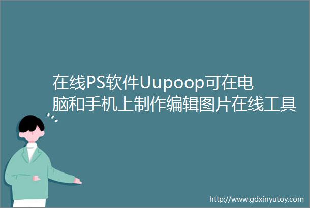 在线PS软件Uupoop可在电脑和手机上制作编辑图片在线工具